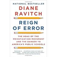 Reign of Error The Hoax of the Privatization Movement and the Danger to America's Public Schools by Ravitch, Diane, 9780345806352