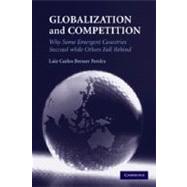 Globalization and Competition: Why Some Emergent Countries Succeed while Others Fall Behind by Luiz Carlos Bresser Pereira, 9780521196352