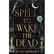 A Spell to Wake the Dead by Nicole Lesperance, 9780593856352