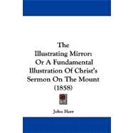 Illustrating Mirror : Or A Fundamental Illustration of Christ's Sermon on the Mount (1858) by Herr, John, 9781104446352