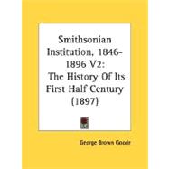 Smithsonian Institution, 1846-1896 V2 : The History of Its First Half Century (1897) by Goode, George Brown, 9780548836354
