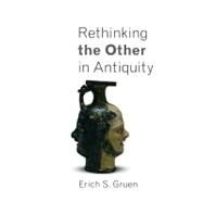 Rethinking the Other in Antiquity by Gruen, Erich S., 9780691156354