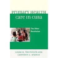 Primary Health Care in Cuba The Other Revolution by Whiteford, Linda M.; Branch, Laurence G., 9780742566354