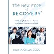 The New Face of Recovery: Unlabeling Addiction As a Disease and Finding Treatments That Work by Catton, Lucas, 9781453526354