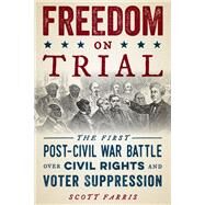 Freedom on Trial The First Post-Civil War Battle Over Civil Rights and Voter Suppression by Farris, Scott, 9781493046355