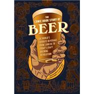 The Comic Book Story of Beer The World's Favorite Beverage from 7000 BC to Today's Craft Brewing Revolution by Hennessey, Jonathan; Smith, Mike; McConnell, Aaron; McConnell, Aaron, 9781607746355