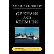 Of Khans and Kremlins Tatarstan and the Future of Ethno-Federalism in Russia by Graney, Katherine E., 9780739126356