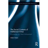 The Social Contexts of Intellectual Virtue: Knowledge as a Team Achievement by Green; Adam, 9781138236356