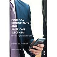Political Consultants and American Elections: Hired to Fight, Hired to Win by Johnson; Dennis W., 9781138786356
