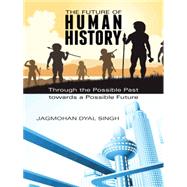 The Future of Human History: Through the Possible Past Towards a Possible Future by Singh, Jagmohan Dyal, 9781482836356