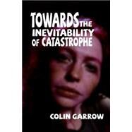 Towards the Inevitability of Catastrophe by Garrow, Colin, 9781522736356