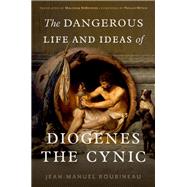 The Dangerous Life and Ideas of Diogenes the Cynic by Roubineau, Jean-Manuel; DeBevoise, Malcolm; Mitsis, Phillip, 9780197666357