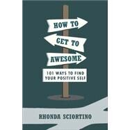 How to Get to Awesome 101 Ways to Find Your Best Self by Sciortino, Rhonda, 9781578266357