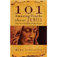 101 Amazing Truths About Jesus That You Probably Didn't Know by Littleton, Mark, 9781582296357