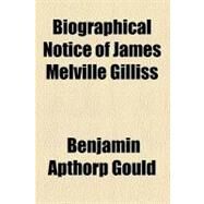 Biographical Notice of James Melville Gilliss by Gould, Benjamin Apthorp, 9780217446358