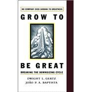 Grow to be Great Breaking the Downsizing Cycle by Baptista, Joao P.A.; Gertz, Dwight L., 9781416576358