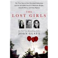The Lost Girls The True Story of the Cleveland Abductions and the Incredible Rescue of Michelle Knight, Amanda Berry, and Gina DeJesus by Glatt, John, 9781250036360