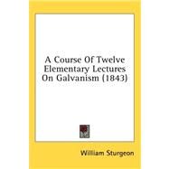 A Course of Twelve Elementary Lectures on Galvanism by Sturgeon, William, 9781436636360