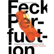 Feck Perfuction: Dangerous Ideas on the Business of Life (Business Books, Graphic Design Books, Books on Success) by Victore, James; Laporte, Danielle, 9781452166360