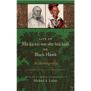 Life of Ma-Ka-Tai-Me-She-Kia-Kiak, or Black Hawk: An Autobiography by Lofaro, Michael A, 9781621906360