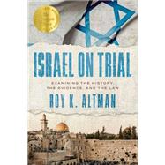 Israel on Trial: Examining the History, the Evidence, and the Law by Roy K. Altman, 9798891886360