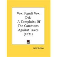 Vox Populi Vox Dei : A Complaint of the Commons Against Taxes (1821) by Skelton, John, 9780548906361