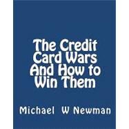 The Credit Card Wars and How to Win Them by Newman, Michael W., 9781449966362