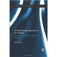 A Theory-based Approach to Art Therapy: Implications for teaching, research and practice by Huss, Ephrat, 9780815356363