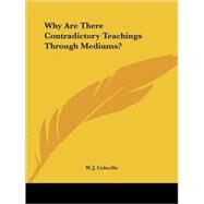 Why Are There Contradictory Teachings Through Mediums? by Coleville, W. J., 9781425316365