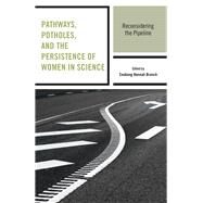 Pathways, Potholes, and the Persistence of Women in Science Reconsidering the Pipeline by Branch, Enobong Hannah; Alegria, Sharla; Anderson-Knott, Mindy; Berheide, Catherine White; Branch, Enobong Hannah; Fox, Mary Frank; Frehill, Lisa; Gordon, Rachel; Hill, Patricia Wonch; Hirshfield, Laura; Hodari, Apriel K.; Holmes, Mary Anne; Kline, Kathry, 9781498516365