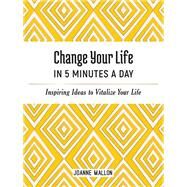 Change Your Life in 5 Minutes a Day Inspiring Ideas to Vitalize Your Life by Mallon, Joanne, 9781787836365
