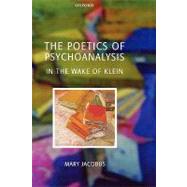 The Poetics of Psychoanalysis In the Wake of Klein by Jacobus, Mary, 9780199246366