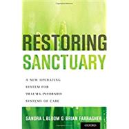 Restoring Sanctuary A New Operating System for Trauma-Informed Systems of Care by Bloom, Sandra L.; Farragher, Brian, 9780199796366