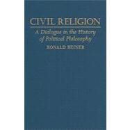 Civil Religion: A Dialogue in the History of Political Philosophy by Ronald Beiner, 9780521506366