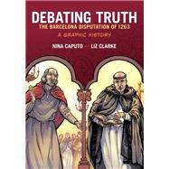 Debating Truth The Barcelona Disputation of 1263, A Graphic History by Caputo, Nina; Clarke, Liz, 9780190226367