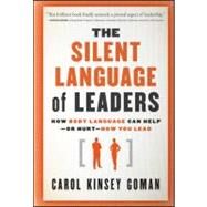 The Silent Language of Leaders How Body Language Can Help--or Hurt--How You Lead by Goman, Carol Kinsey, 9780470876367