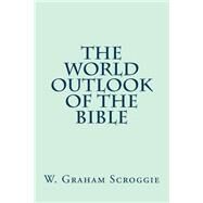 The World Outlook of the Bible by Scroggie, W. Graham, 9781502756367