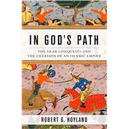In God's Path The Arab Conquests and the Creation of an Islamic Empire by Hoyland, Robert G., 9780199916368