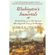 Washington's Immortals The Untold Story of an Elite Regiment Who Changed the Course of the Revolution by O'Donnell, Patrick K., 9780802126368