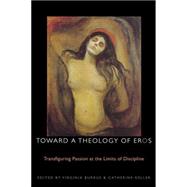 Toward a Theology of Eros Transfiguring Passion at the Limits of Discipline by Burrus, Virginia; Keller, Catherine, 9780823226368