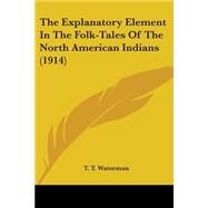 The Explanatory Element In The Folk-Tales Of The North American Indians by Waterman, T. T., 9780548616369