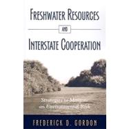 Freshwater Resources and Interstate Cooperation: Strategies to Mitigate an Environmental Risk by Gordon, Frederick D., 9780791476369