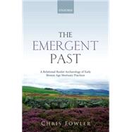 The Emergent Past A Relational Realist Archaeology of Early Bronze Age Mortuary Practices by Fowler, Chris, 9780199656370
