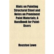 Hints on Painting Structural Steel and Notes on Prominent Paint Materials: A Handbook for Paint-users by Lowe, Houston, 9781154526370