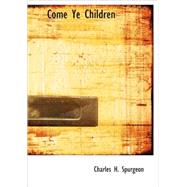 Come Ye Children : A Book for Parents and Teachers on the Christian Training of Children by Spurgeon, Charles H., 9781437506372