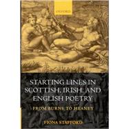 Starting Lines in Scottish, Irish, and English Poetry From Burns to Heaney by Stafford, Fiona, 9780198186373