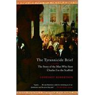 The Tyrannicide Brief The Story of the Man Who Sent Charles I to the Scaffold by ROBERTSON, GEOFFREY, 9780307386373