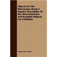 Objects for the Microscope, Being a Popular Description of the Most Instructive and Beautiful Subjects for Exhibition by Clarke, Louisa Lane, 9781409706373
