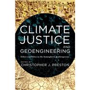 Climate Justice and Geoengineering Ethics and Policy in the Atmospheric Anthropocene by Preston, Christopher J., 9781783486373