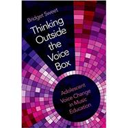 Thinking Outside the Voice Box Adolescent Voice Change in Music Education by Sweet, Bridget, 9780190916374